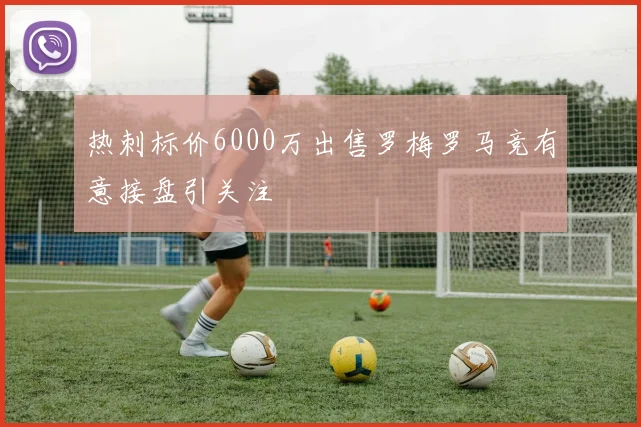 热刺标价6000万出售罗梅罗马竞有意接盘引关注