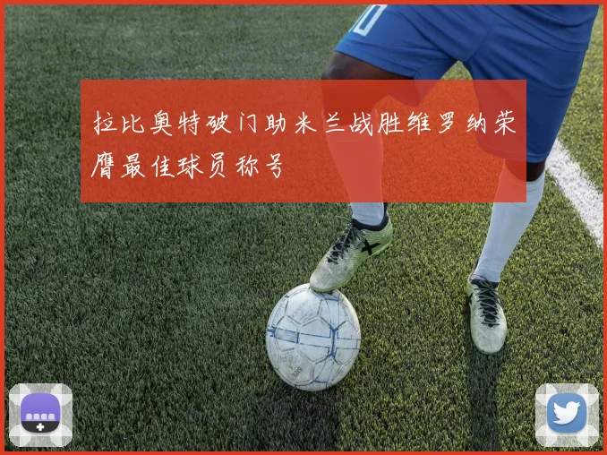 拉比奥特破门助米兰战胜维罗纳荣膺最佳球员称号