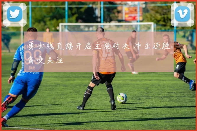 勇士线直播开启主场对决 冲击连胜备受关注