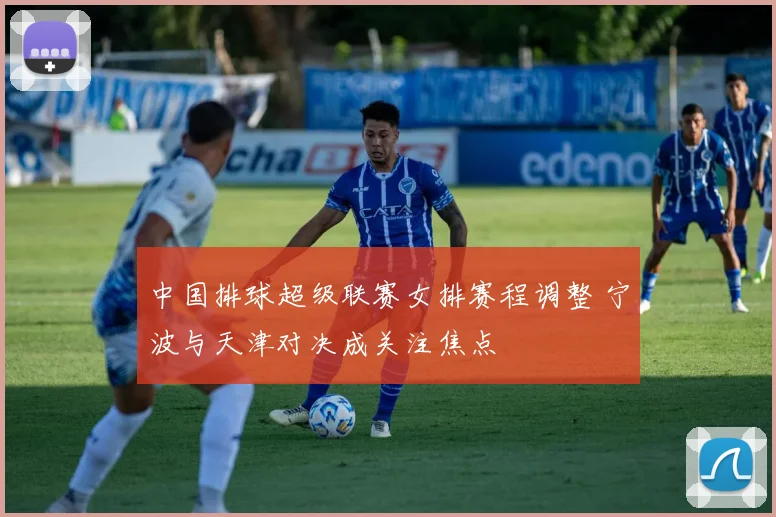 中国排球超级联赛女排赛程调整 宁波与天津对决成关注焦点