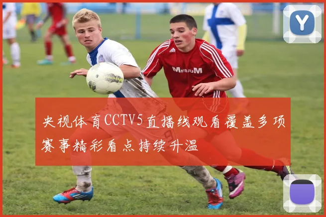 央视体育CCTV5直播线观看覆盖多项赛事精彩看点持续升温