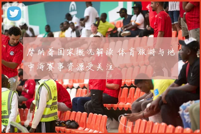摩纳哥国家概况解读 体育旅游与地中海赛事资源受关注