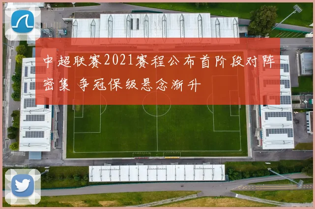 中超联赛2021赛程公布首阶段对阵密集 争冠保级悬念渐升