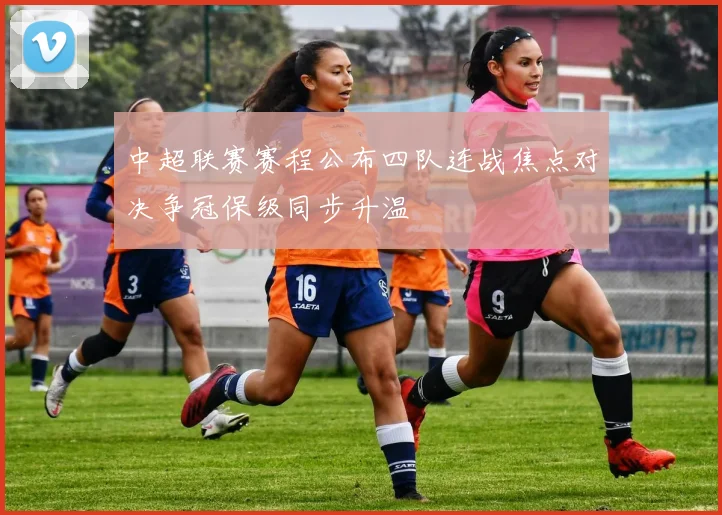 中超联赛赛程公布四队连战焦点对决争冠保级同步升温