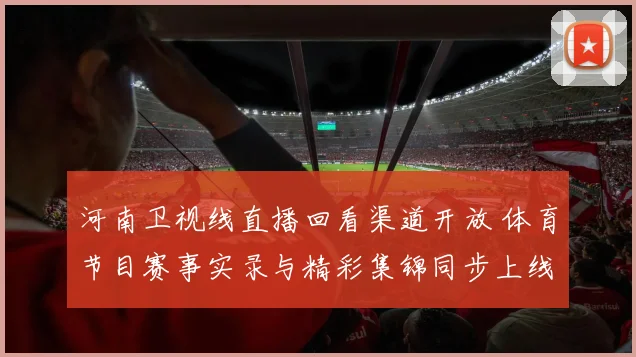 河南卫视线直播回看渠道开放 体育节目赛事实录与精彩集锦同步上线