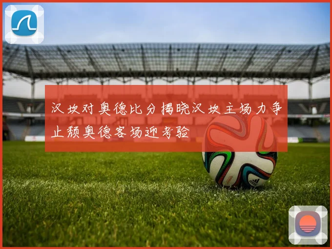 汉坎对奥德比分揭晓汉坎主场力争止颓奥德客场迎考验