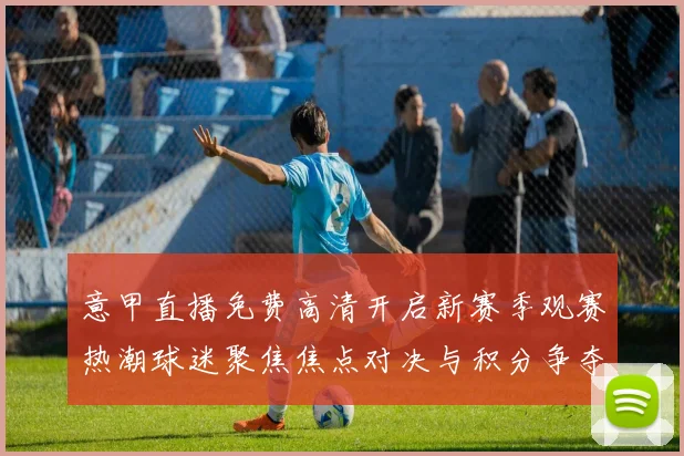 意甲直播免费高清开启新赛季观赛热潮球迷聚焦焦点对决与积分争夺